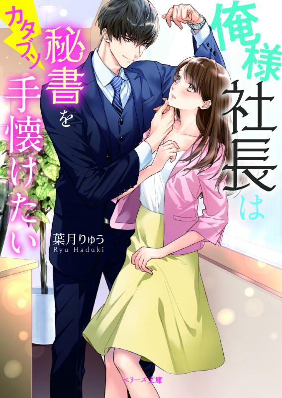 俺様社長はカタブツ秘書を手懐けたい (ベリーズ文庫)