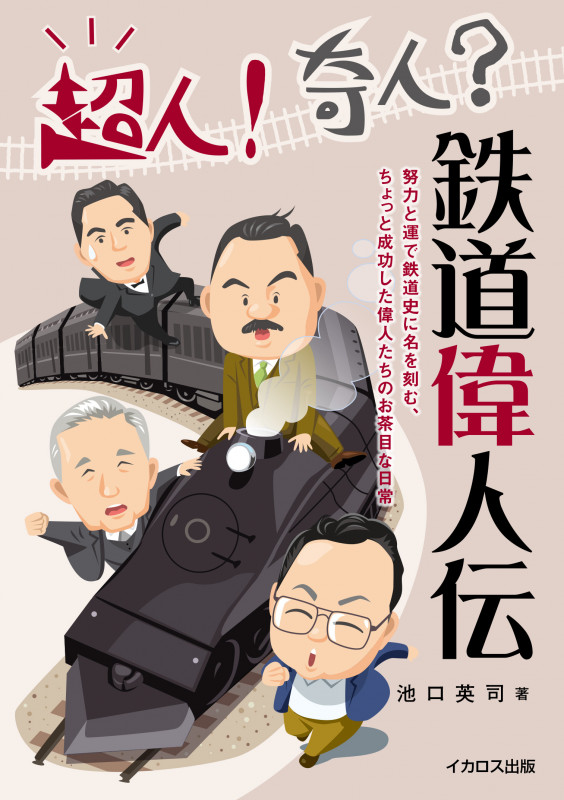 超人!奇人?鉄道偉人伝 努力と運で鉄道史に名を刻む、ちょっと成功した偉人たちのお茶目な生きざま