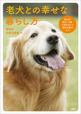 老犬との幸せな暮らし方 認知症・病気・介護・日常生活から最新治療法まで