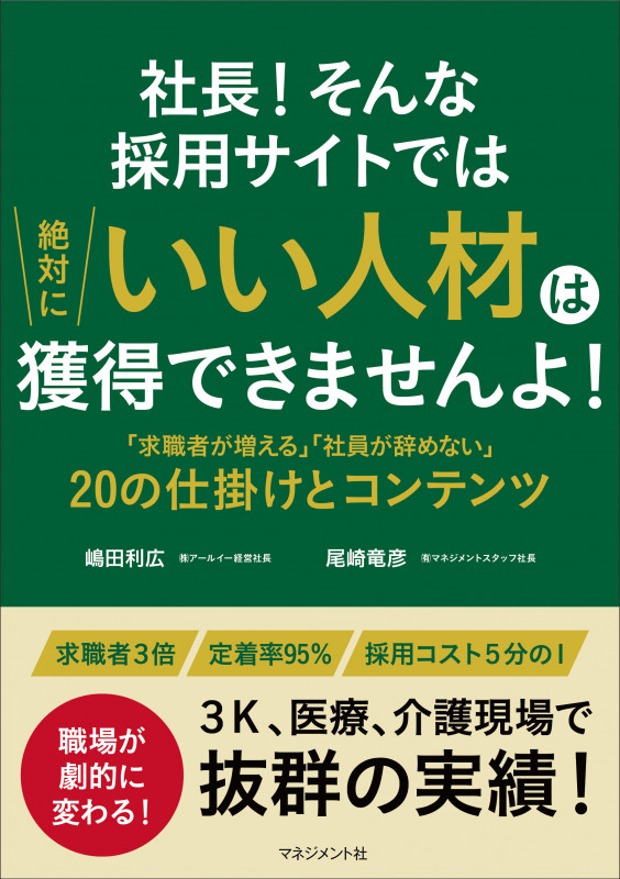 社長!そんな採用サイトでは絶対にいい人材は獲得できませんよ! 「求職者が増える」「社員が辞めない」20の仕掛けとコンテンツ