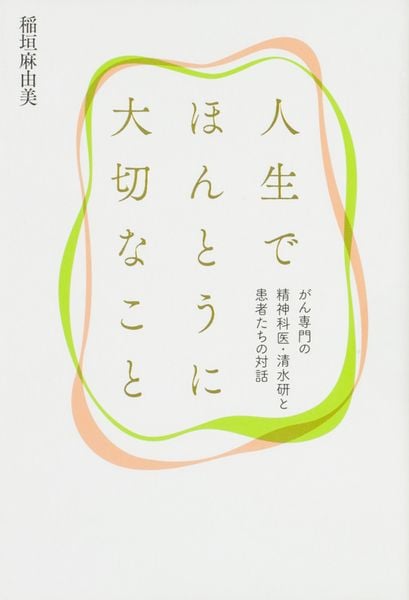 人生でほんとうに大切なこと がん専門の精神科医・清水研と患者たちの対話