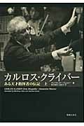カルロス・クライバー ある天才指揮者の伝記 カルロス・クライバー 上 ある天才指揮者の伝記 | 喜多尾道冬の