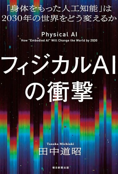 フィジカルAIの衝撃  「身体をもった人工知能」は2030年の世界をどう変えるか