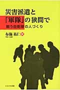 災害派遣と「軍隊」の狭間で 戦う自衛隊の人づくり