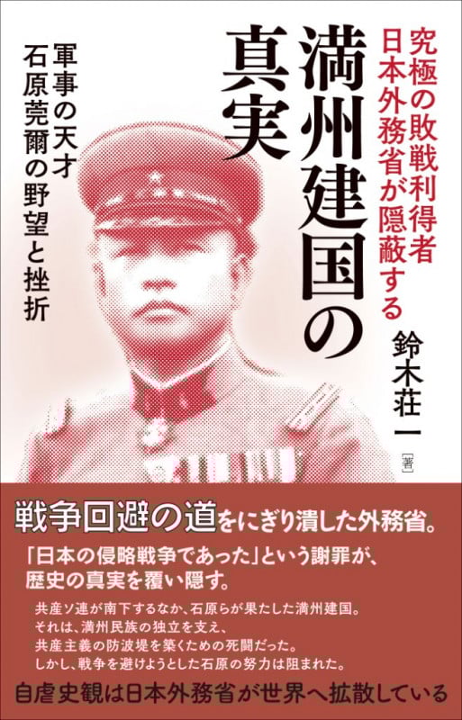 究極の敗戦利得者日本外務省が隠蔽する 満州建国の真実 軍事の天才 石原莞爾の野望と挫折