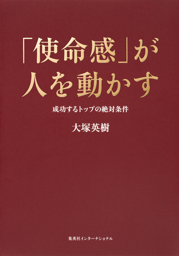 「使命感」が人を動かす 成功するトップの絶対条件