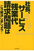 社長、サービス残業代請求問題はこう解決しましょう! 訴訟のリスクを回避し、会社を良くする処方箋