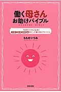 働く母さんお助けバイブル 今すぐラクになる!子育て・仕事・家事・心のピンチ乗り切りアドバイス