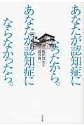 あなたが認知症になったから。あなたが認知症にならなかったら。