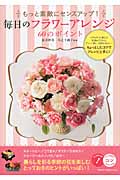 もっと素敵にセンスアップ!毎日のフラワーアレンジ60のポイント バラエティに富んだ花留めテクから、グリーン使い、色あわせetc....ちょっとしたコツでアレンジ上手に! (コツがわかる本!)