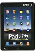 iPadバカ タブレットにとり憑かれた男の究極の活用術