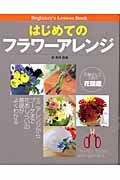 はじめてのフラワーアレンジ ミニアレンジからブーケまで花あしらいの基礎がよくわかる