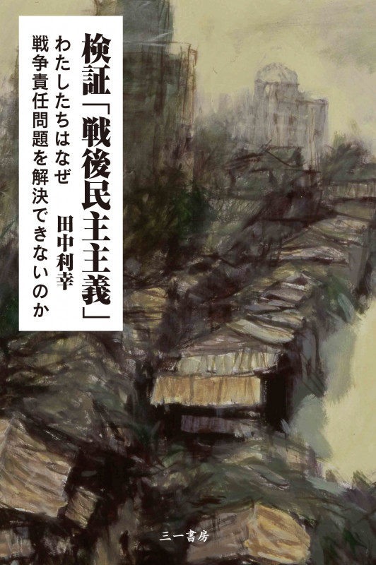 検証「戦後民主主義」 わたしたちはなぜ戦争責任問題を解決できないのか