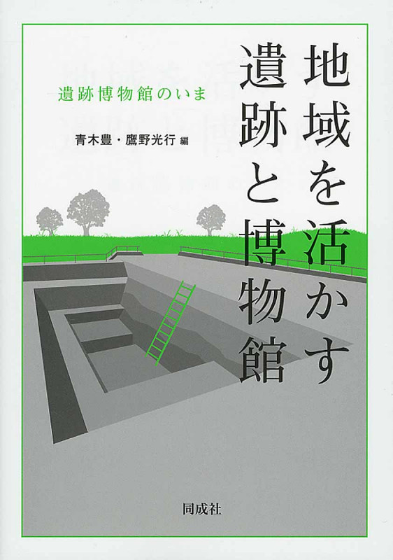地域を活かす遺跡と博物館 遺跡博物館のいま