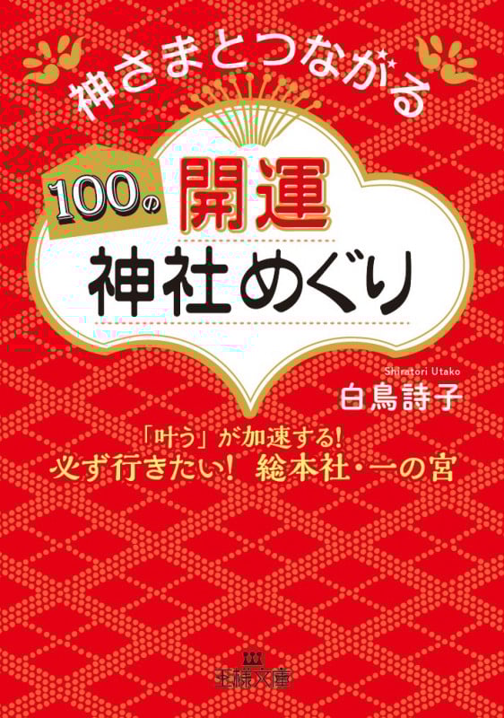 神さまとつながる100の開運神社めぐり 「叶う」が加速する! 必ず行きたい! 総本社・一の宮 (王様文庫)