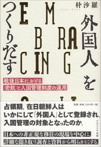外国人をつくりだす 戦後日本における「密航」と入国管理制度の運用