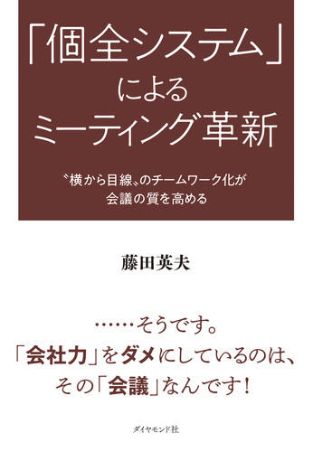 「個全システム」によるミーティング革新 〝横から目線〟のチームワーク化が会議の質を高める