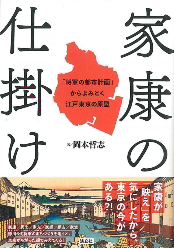 家康の仕掛け 「将軍の都市計画」からよみとく江戸東京の原型