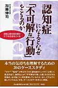 認知症になるとなぜ「不可解な行動」をとるのか 深層心理を読み解きケアの方法をさぐる
