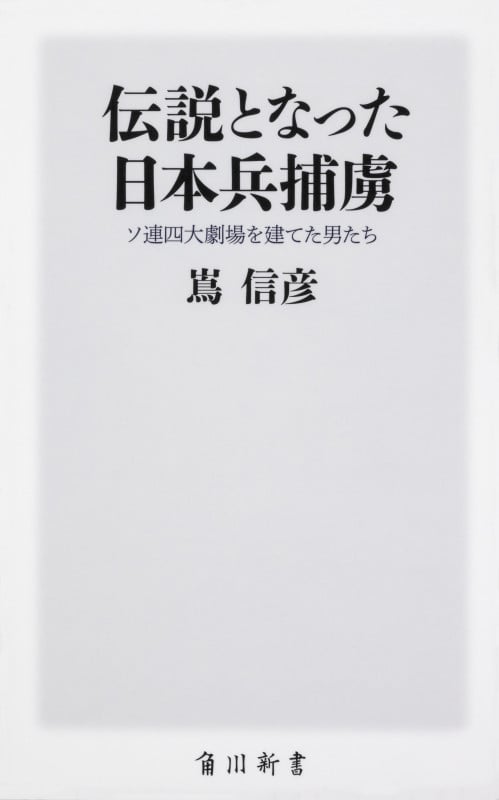 伝説となった日本兵捕虜 ソ連四大劇場を建てた男たち (角川新書)