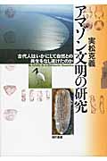 アマゾン文明の研究 古代人はいかにして自然との共生をなし遂げたのか