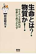 生命とは?物質か! サイエンスを知れば百考して危うからず