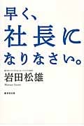 早く、社長になりなさい。
