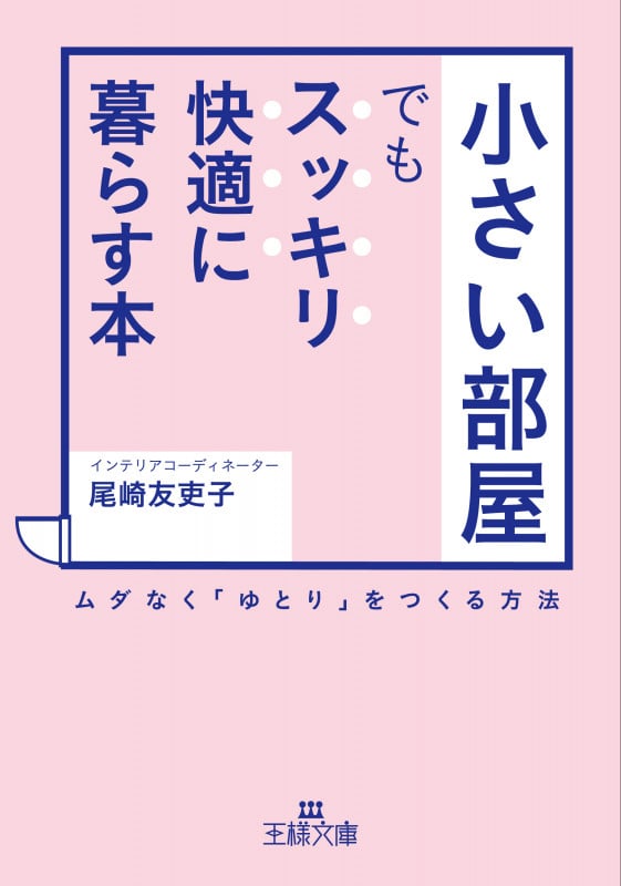 「小さい部屋」でもスッキリ・快適に暮らす本 ムダなく「ゆとり」をつくる方法 (王様文庫)