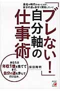 「ブレない!」自分軸の仕事術 会社や時代のせいにせず、自分の道は自分で開拓していく!