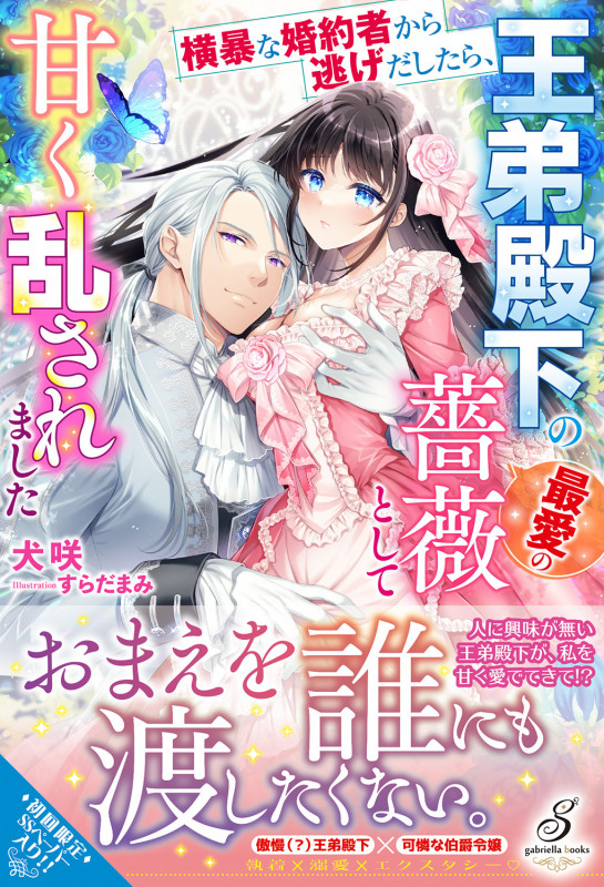 横暴な婚約者から逃げだしたら、王弟殿下の最愛の薔薇として甘く乱されました (ガブリエラブックス)