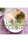 巻いて巻いて、どんどん巻いて! ライスペーパー、小麦粉の皮、野菜、肉、パン、のりで。