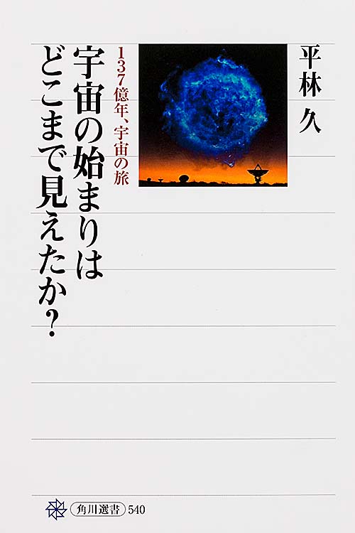 宇宙の始まりはどこまで見えたか? 137億年、宇宙の旅 (角川選書 540)