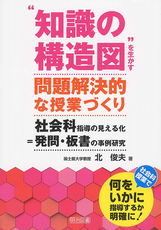 “知識の構造図”を生かす問題解決的な授業づくり 社会科指導の見える化 発問・板書の事例研究