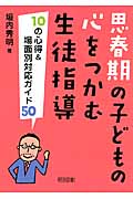 思春期の子どもの心をつかむ生徒指導 10の心得&場面別対応ガイド50