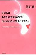 子どもはあなたに大切なことを伝えるために生まれてきた。 「胎内記憶」からの88のメッセージ