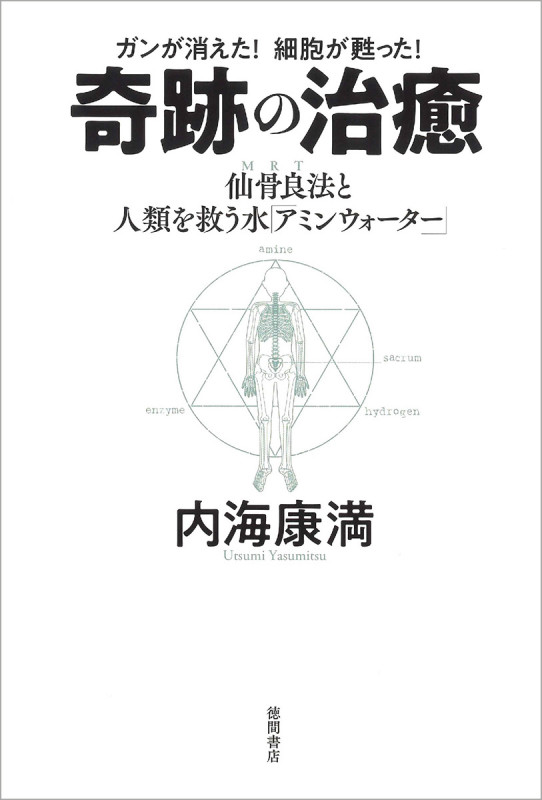 ガンが消えた!細胞が甦った!奇跡の治癒 仙骨良法(MRT)と人類を救う水「アミンウォーター」