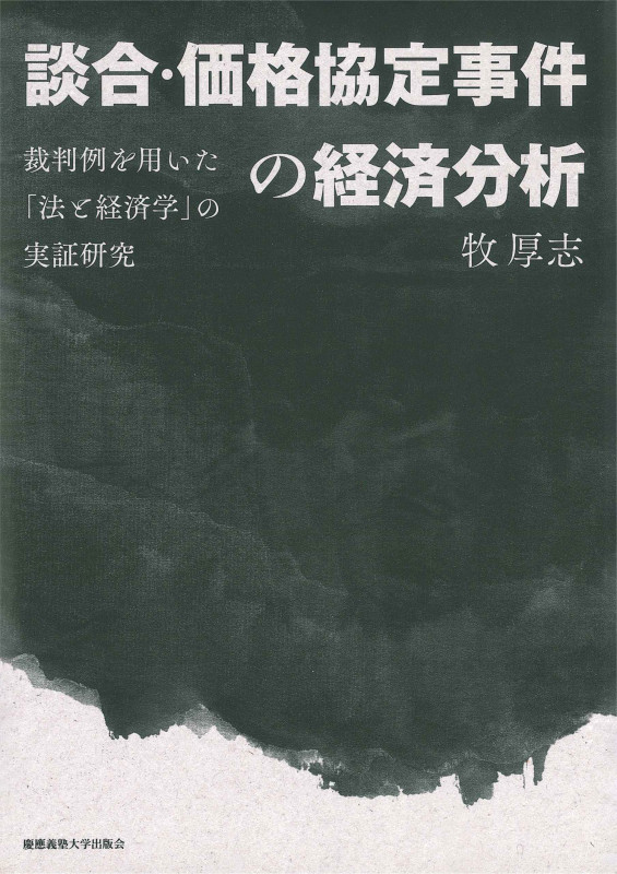 談合・価格協定事件の経済分析 裁判例を用いた「法と経済学」の実証研究