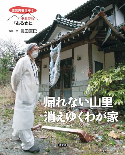帰れない山里 消えゆくわが家 (原発災害は今も それでも「ふるさと」)