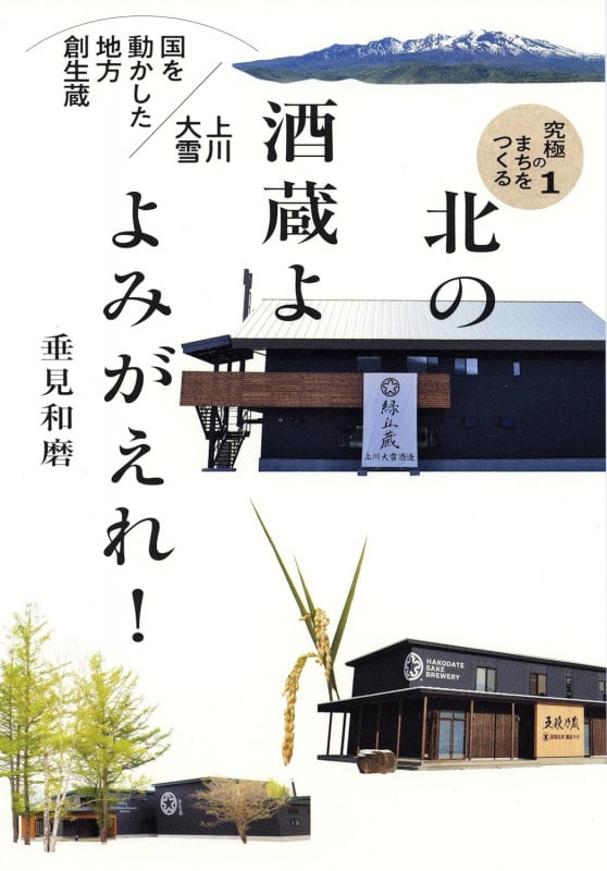 北の酒蔵よ よみがえれ! 国を動かした地方創生蔵・上川大雪 (究極のまちをつくる)