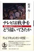 テレビは戦争をどう描いてきたか 映像と記憶のアーカイブスの詳細を見る
