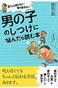 男の子のしつけに悩んだら読む本 言うこと聞かない!落ち着きない!