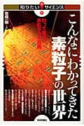 こんなにわかってきた素粒子の世界 知って面白い素粒子の不思議 (知りたい!サイエンス)