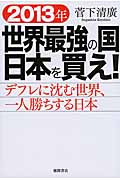 世界最強の国日本を買え! デフレに沈む世界、一人勝ちする日本 2013年の詳細を見る