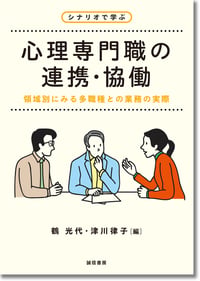 シナリオで学ぶ心理専門職の連携・協働 領域別にみる多職種との業務の実際