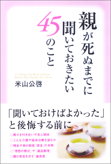 親が死ぬまでに聞いておきたい45のこと 「聞いておけばよかった」と後悔する前に
