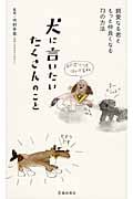 犬に言いたい たくさんのこと 親愛なる君ともっと仲良くなる73の方法