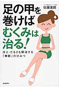 足の甲を巻けばむくみは治る! 冷え・だるさも解消する「静脈」のひみつ