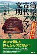 衝撃の古代アマゾン文明 第五の大河文明が世界史を書きかえる