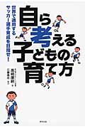 「自ら考える」子どもの育て方 世界で通用するサッカー選手育成を目指せ!