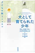 犬として育てられた少年 子どもの脳とトラウマ